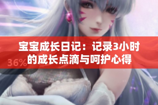 宝宝成长日记：记录3小时的成长点滴与呵护心得