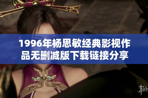 1996年杨思敏经典影视作品无删减版下载链接分享