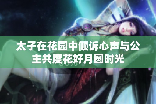 太子在花园中倾诉心声与公主共度花好月圆时光