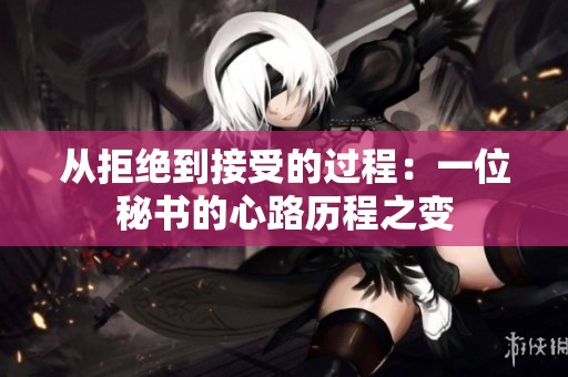 从拒绝到接受的过程：一位秘书的心路历程之变