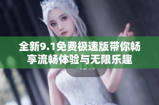 全新9.1免费极速版带你畅享流畅体验与无限乐趣