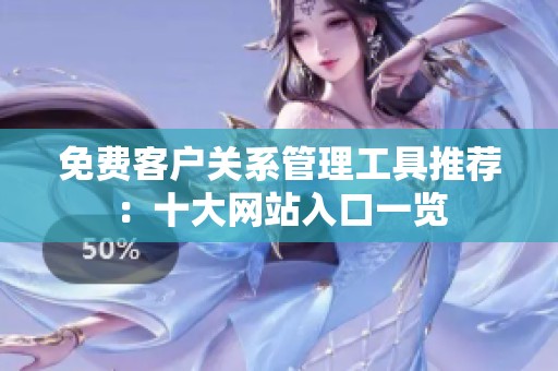 免费客户关系管理工具推荐：十大网站入口一览