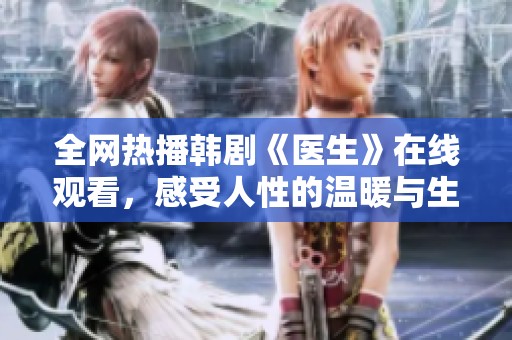 全网热播韩剧《医生》在线观看，感受人性的温暖与生命的故事