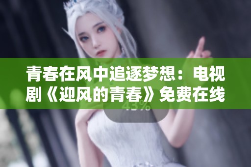 青春在风中追逐梦想：电视剧《迎风的青春》免费在线看