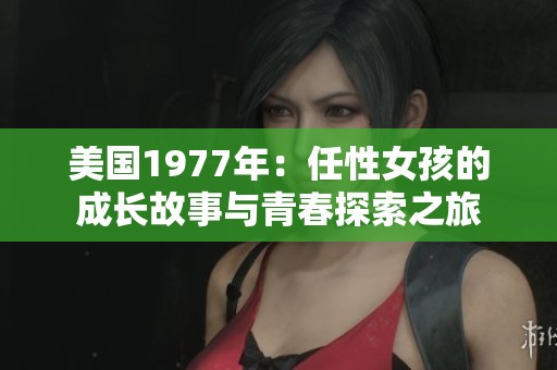 美国1977年：任性女孩的成长故事与青春探索之旅