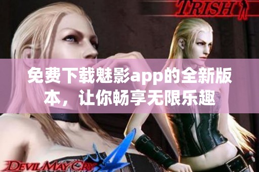 免费下载魅影app的全新版本，让你畅享无限乐趣