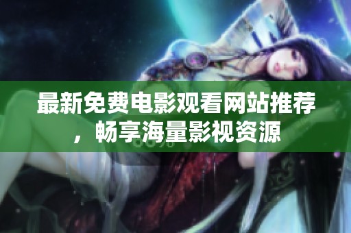 最新免费电影观看网站推荐，畅享海量影视资源