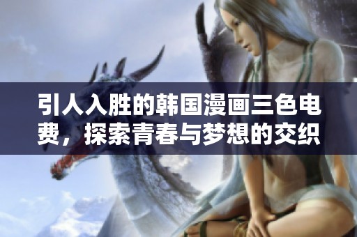 引人入胜的韩国漫画三色电费，探索青春与梦想的交织之旅