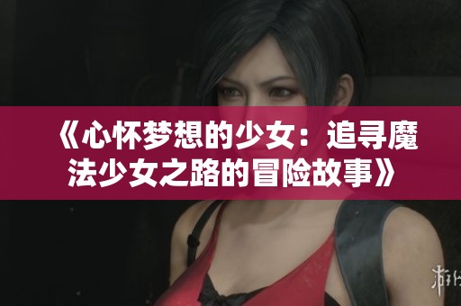 《心怀梦想的少女：追寻魔法少女之路的冒险故事》