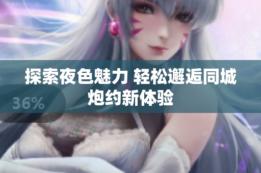 探索夜色魅力 轻松邂逅同城炮约新体验