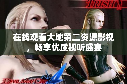 在线观看大地第二资源影视，畅享优质视听盛宴