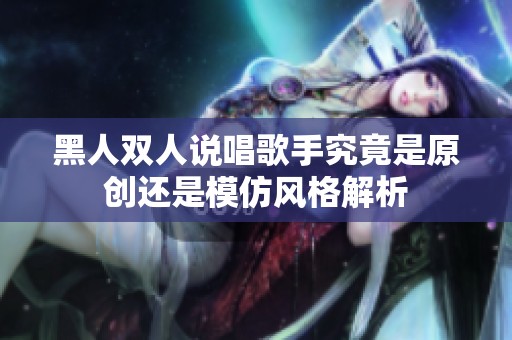 黑人双人说唱歌手究竟是原创还是模仿风格解析