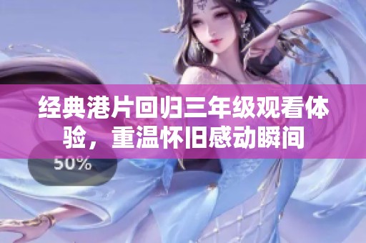 经典港片回归三年级观看体验，重温怀旧感动瞬间