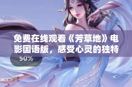 免费在线观看《芳草地》电影国语版，感受心灵的独特旅程