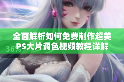 全面解析如何免费制作超美PS大片调色视频教程详解