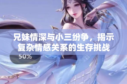 兄妹情深与小三纷争，揭示复杂情感关系的生存挑战