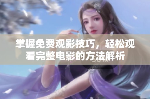 掌握免费观影技巧，轻松观看完整电影的方法解析