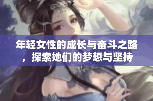 年轻女性的成长与奋斗之路，探索她们的梦想与坚持