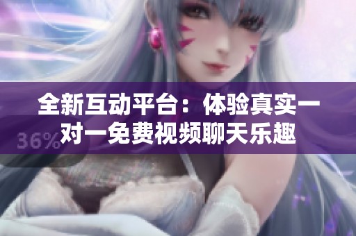全新互动平台：体验真实一对一免费视频聊天乐趣