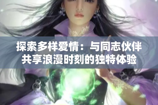 探索多样爱情：与同志伙伴共享浪漫时刻的独特体验