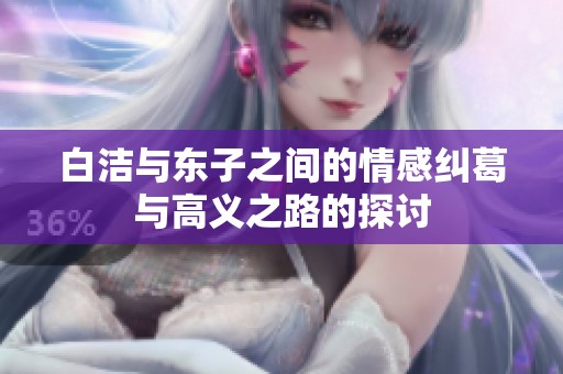 白洁与东子之间的情感纠葛与高义之路的探讨