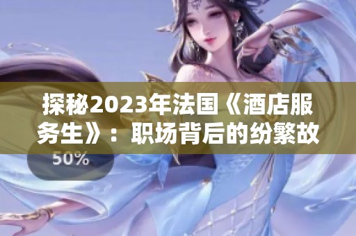探秘2023年法国《酒店服务生》：职场背后的纷繁故事与人性光辉