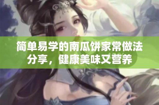 简单易学的南瓜饼家常做法分享，健康美味又营养