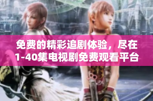 免费的精彩追剧体验，尽在1-40集电视剧免费观看平台