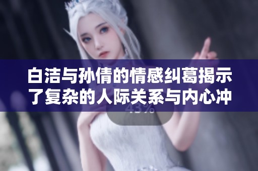 白洁与孙倩的情感纠葛揭示了复杂的人际关系与内心冲突