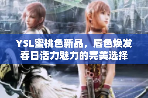 YSL蜜桃色新品，唇色焕发春日活力魅力的完美选择