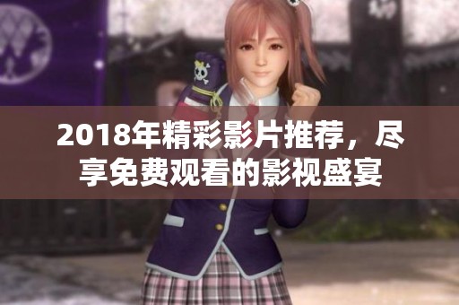 2018年精彩影片推荐，尽享免费观看的影视盛宴