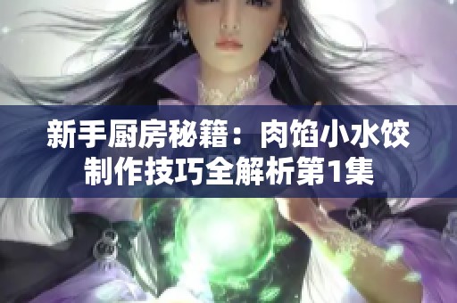 新手厨房秘籍：肉馅小水饺制作技巧全解析第1集