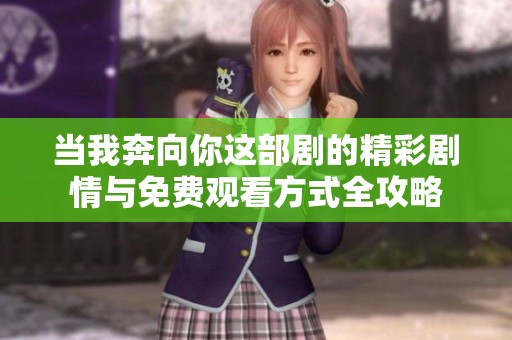 当我奔向你这部剧的精彩剧情与免费观看方式全攻略
