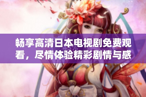 畅享高清日本电视剧免费观看，尽情体验精彩剧情与感动瞬间