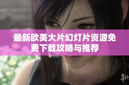 最新欧美大片幻灯片资源免费下载攻略与推荐