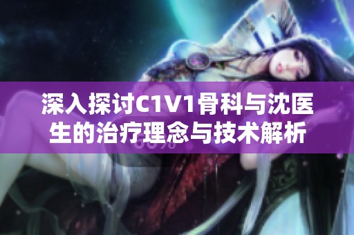 深入探讨C1V1骨科与沈医生的治疗理念与技术解析