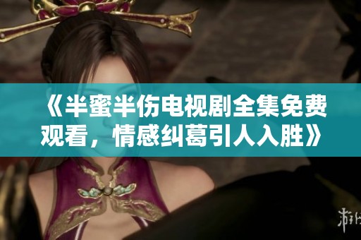 《半蜜半伤电视剧全集免费观看，情感纠葛引人入胜》