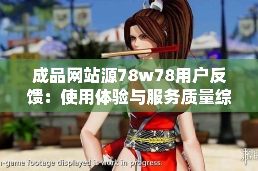 成品网站源78w78用户反馈：使用体验与服务质量综合评析