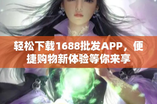轻松下载1688批发APP，便捷购物新体验等你来享