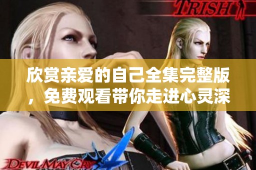 欣赏亲爱的自己全集完整版，免费观看带你走进心灵深处