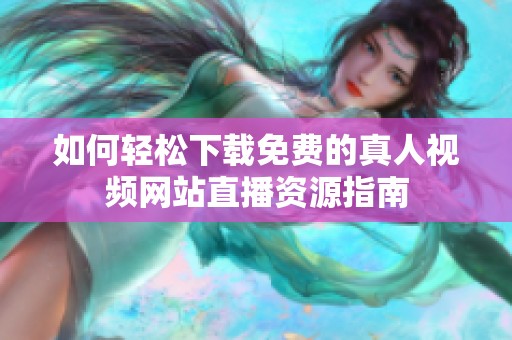 如何轻松下载免费的真人视频网站直播资源指南
