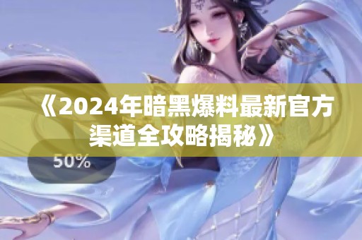 《2024年暗黑爆料最新官方渠道全攻略揭秘》