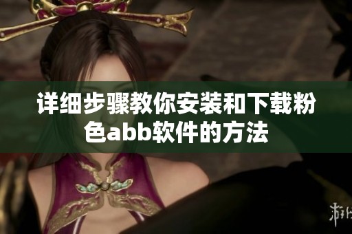 详细步骤教你安装和下载粉色abb软件的方法