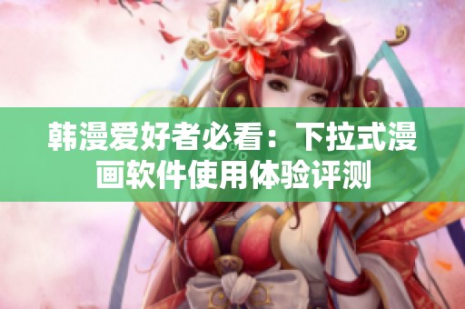 韩漫爱好者必看：下拉式漫画软件使用体验评测