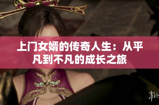 上门女婿的传奇人生：从平凡到不凡的成长之旅