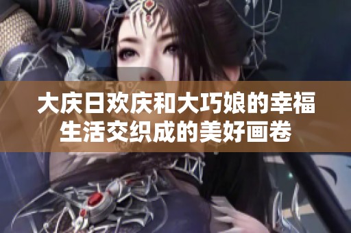 大庆日欢庆和大巧娘的幸福生活交织成的美好画卷