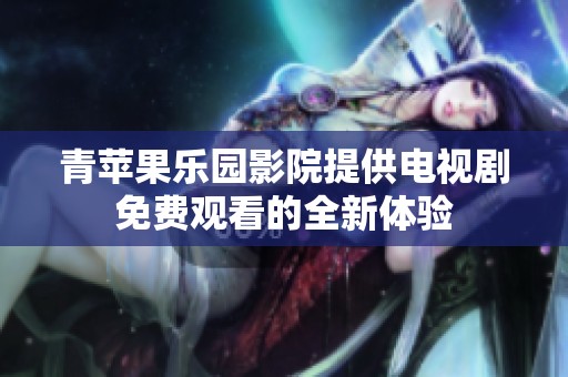 青苹果乐园影院提供电视剧免费观看的全新体验