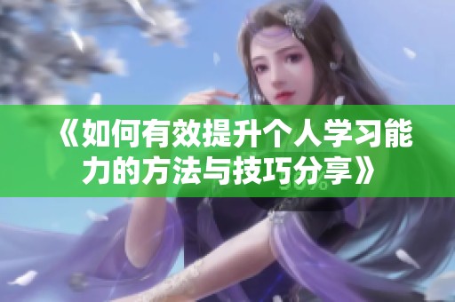《如何有效提升个人学习能力的方法与技巧分享》