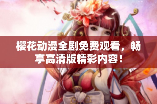 樱花动漫全剧免费观看，畅享高清版精彩内容！