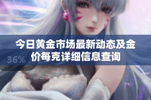 今日黄金市场最新动态及金价每克详细信息查询